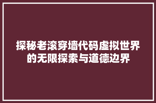 探秘老滚穿墙代码虚拟世界的无限探索与道德边界