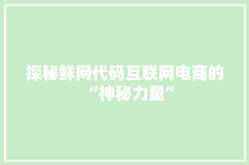探秘鲜网代码互联网电商的“神秘力量”  第1张