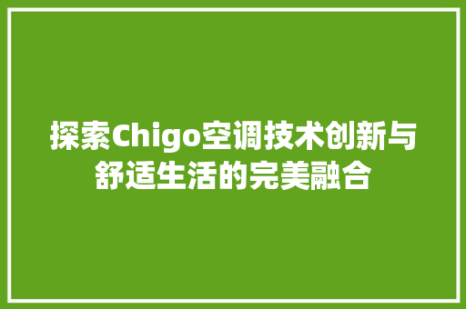 探索Chigo空调技术创新与舒适生活的完美融合