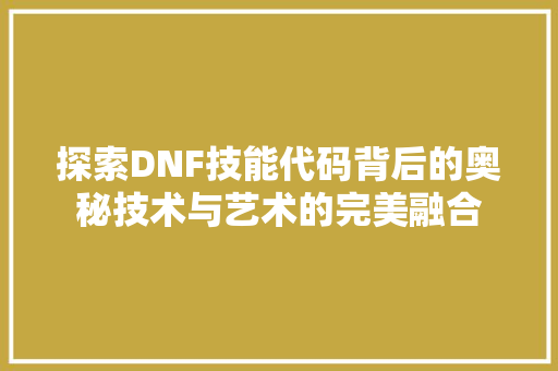 探索DNF技能代码背后的奥秘技术与艺术的完美融合