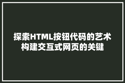 探索HTML按钮代码的艺术构建交互式网页的关键