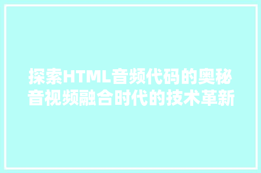 探索HTML音频代码的奥秘音视频融合时代的技术革新