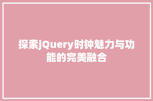 探索jQuery时钟魅力与功能的完美融合