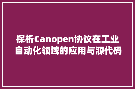 探析Canopen协议在工业自动化领域的应用与源代码