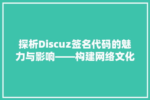 探析Discuz签名代码的魅力与影响——构建网络文化新范式