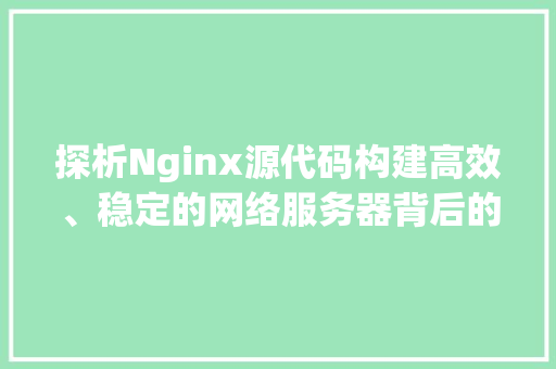 探析Nginx源代码构建高效、稳定的网络服务器背后的奥秘