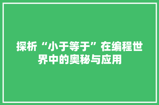 探析“小于等于”在编程世界中的奥秘与应用