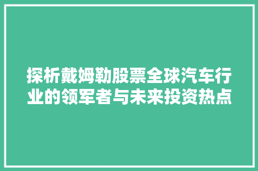 探析戴姆勒股票全球汽车行业的领军者与未来投资热点