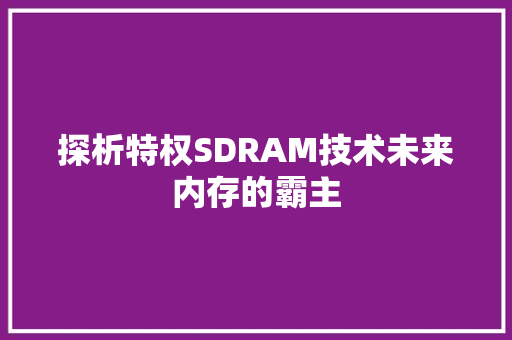 探析特权SDRAM技术未来内存的霸主