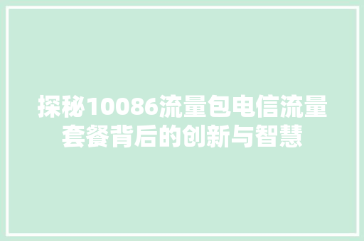 探秘10086流量包电信流量套餐背后的创新与智慧