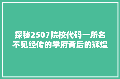 探秘2507院校代码一所名不见经传的学府背后的辉煌