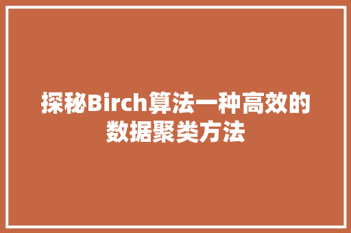 探秘Birch算法一种高效的数据聚类方法  第1张