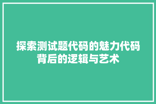 探索测试题代码的魅力代码背后的逻辑与艺术