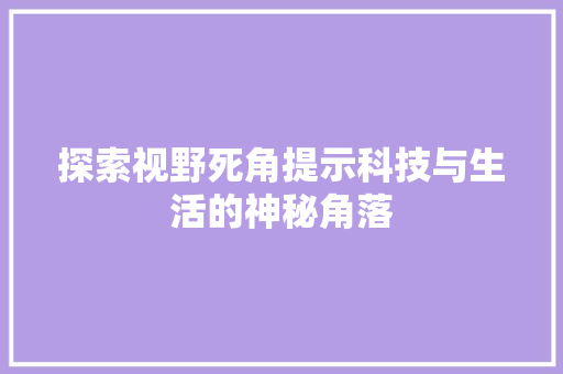 探索视野死角提示科技与生活的神秘角落
