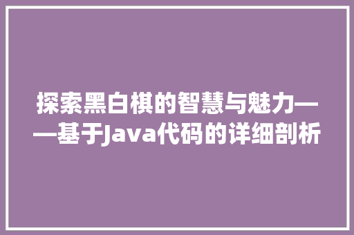 探索黑白棋的智慧与魅力——基于Java代码的详细剖析