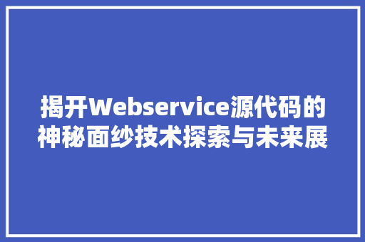 揭开Webservice源代码的神秘面纱技术探索与未来展望  第1张