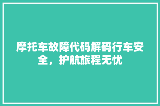 摩托车故障代码解码行车安全，护航旅程无忧