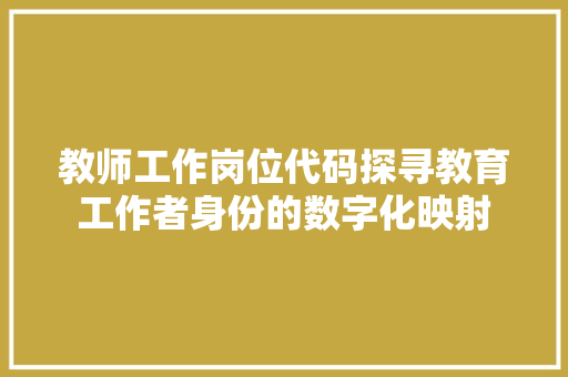 教师工作岗位代码探寻教育工作者身份的数字化映射