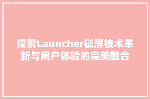 探索Launcher锁屏技术革新与用户体验的完美融合