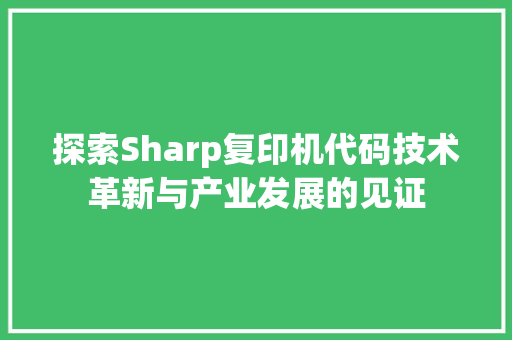 探索Sharp复印机代码技术革新与产业发展的见证