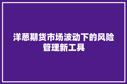 洋葱期货市场波动下的风险管理新工具