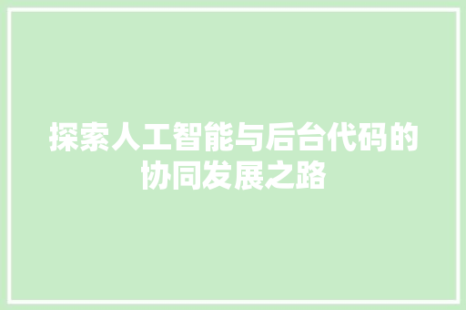 探索人工智能与后台代码的协同发展之路  第1张