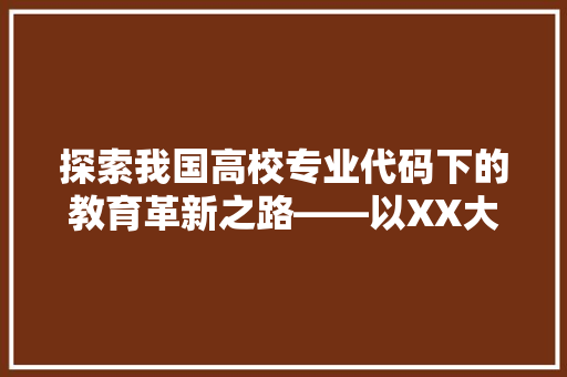 探索我国高校专业代码下的教育革新之路——以XX大学XX专业为例