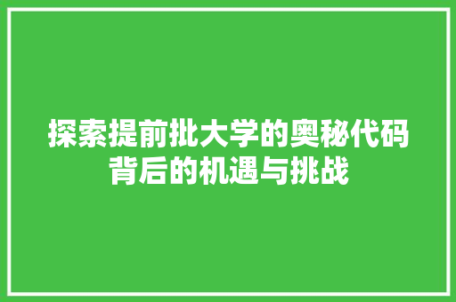 探索提前批大学的奥秘代码背后的机遇与挑战