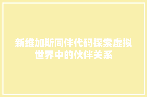 新维加斯同伴代码探索虚拟世界中的伙伴关系