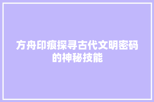 方舟印痕探寻古代文明密码的神秘技能