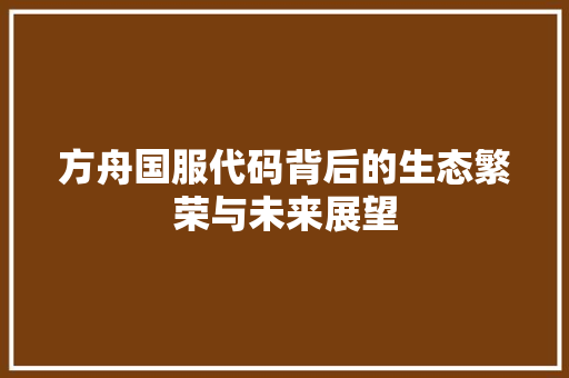 方舟国服代码背后的生态繁荣与未来展望  第1张