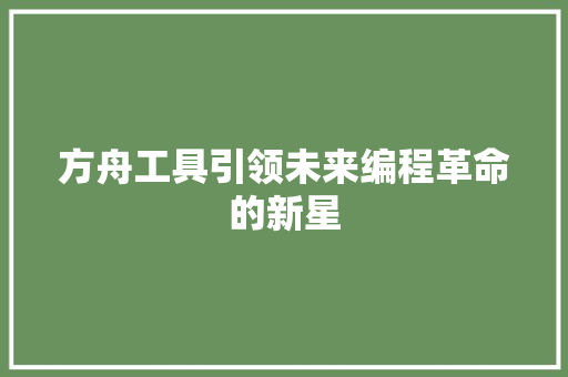 方舟工具引领未来编程革命的新星