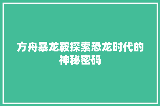 方舟暴龙鞍探索恐龙时代的神秘密码