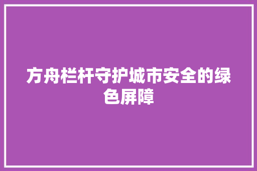 方舟栏杆守护城市安全的绿色屏障  第1张