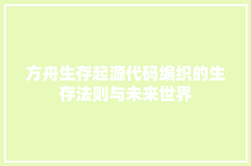 方舟生存起源代码编织的生存法则与未来世界