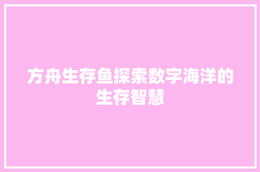 方舟生存鱼探索数字海洋的生存智慧