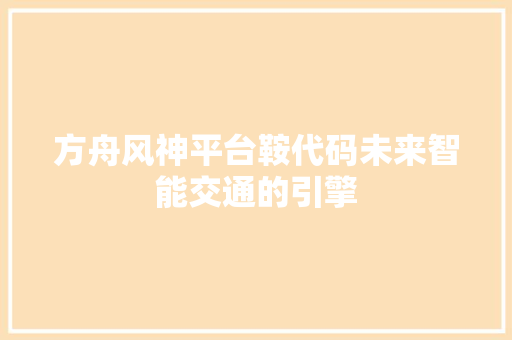 方舟风神平台鞍代码未来智能交通的引擎