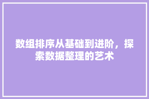 数组排序从基础到进阶，探索数据整理的艺术