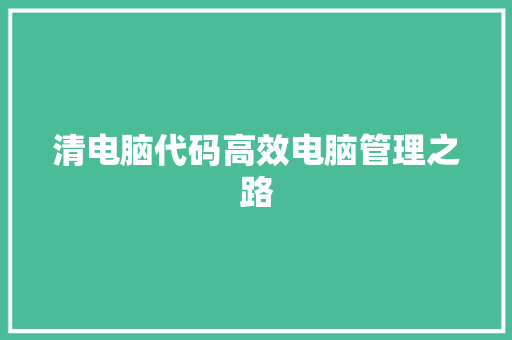 清电脑代码高效电脑管理之路