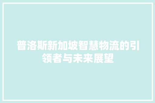 普洛斯新加坡智慧物流的引领者与未来展望