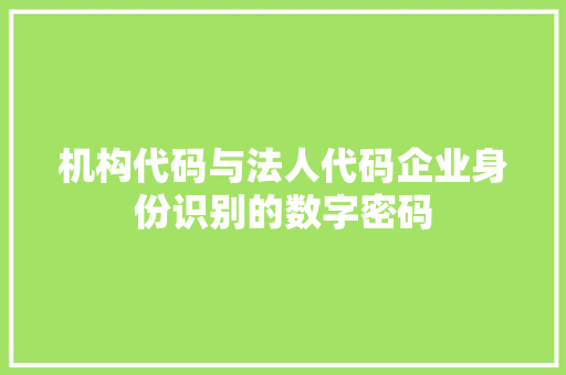机构代码与法人代码企业身份识别的数字密码