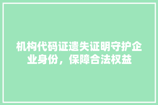 机构代码证遗失证明守护企业身份，保障合法权益