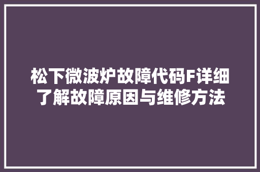 松下微波炉故障代码F详细了解故障原因与维修方法