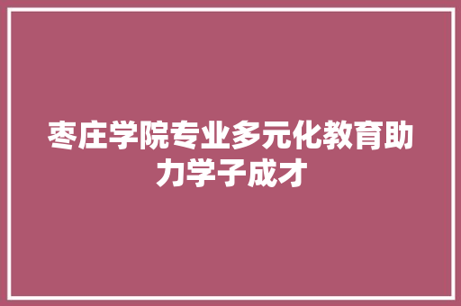 枣庄学院专业多元化教育助力学子成才  第1张