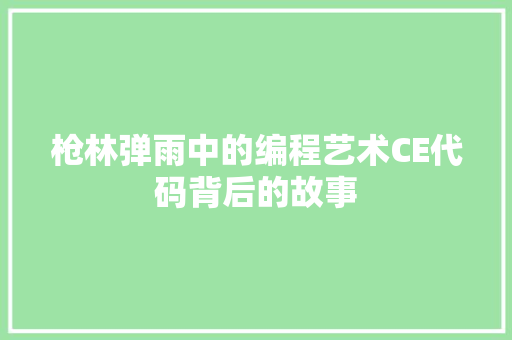 枪林弹雨中的编程艺术CE代码背后的故事