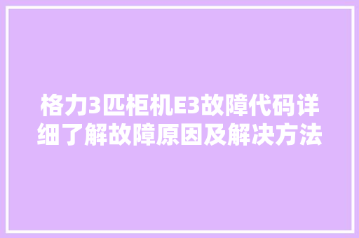 格力3匹柜机E3故障代码详细了解故障原因及解决方法  第1张