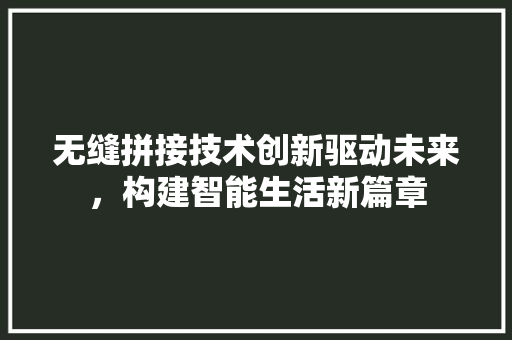 无缝拼接技术创新驱动未来，构建智能生活新篇章