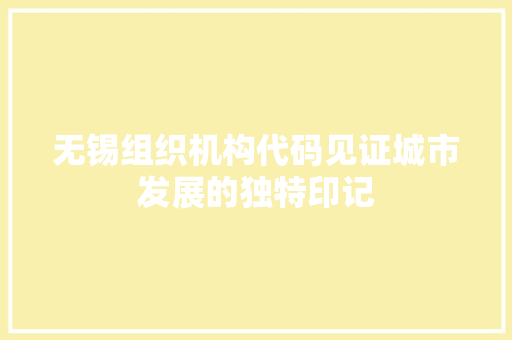 无锡组织机构代码见证城市发展的独特印记
