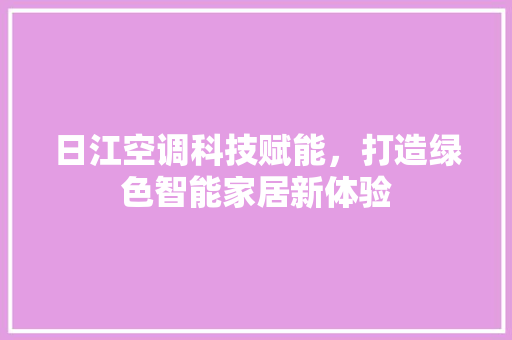 日江空调科技赋能，打造绿色智能家居新体验