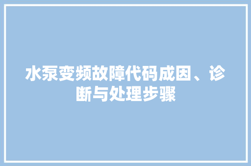 水泵变频故障代码成因、诊断与处理步骤
